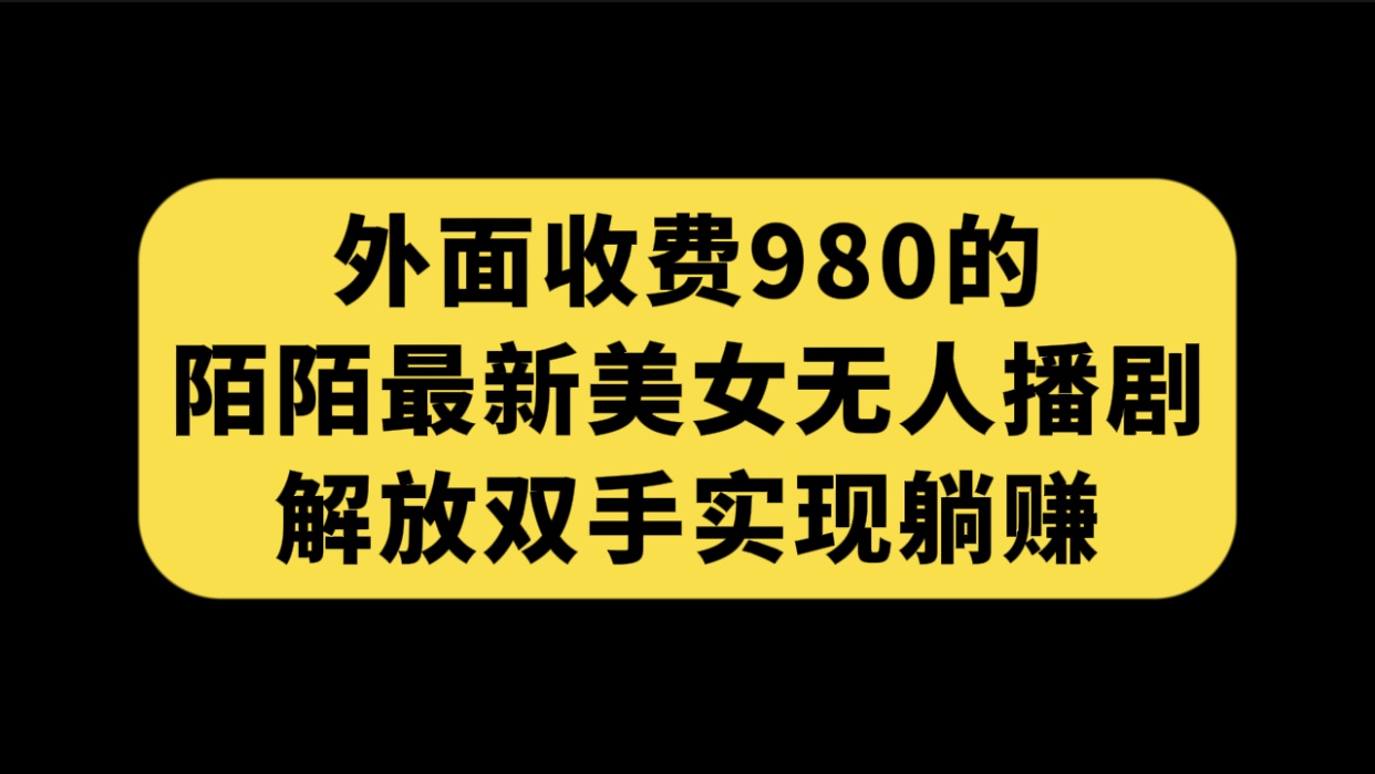 外面收费980陌陌最新美女无人播剧玩法 解放双手实现躺赚（附100G影视资源）-主题库网创