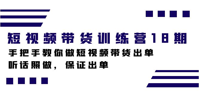 短视频带货训练营18期，手把手教你做短视频带货出单，听话照做，保证出单-主题库网创