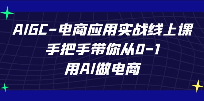 AIGC-电商应用实战线上课，手把手带你从0-1，用AI做电商-主题库网创