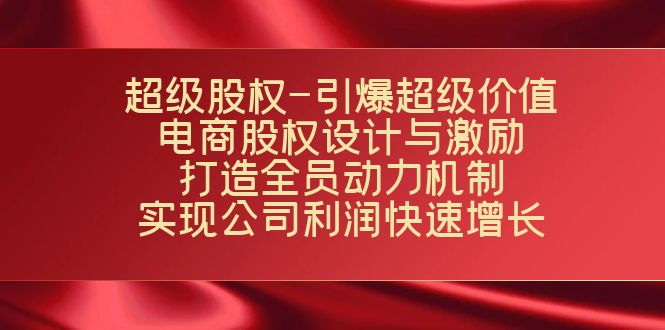 超级股权-引爆超级价值：电商股权设计与激励：打造全员动力机制 实现-主题库网创