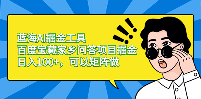 蓝海AI掘金工具百度宝藏家乡问答项目掘金，日入100+，可以矩阵做-主题库网创