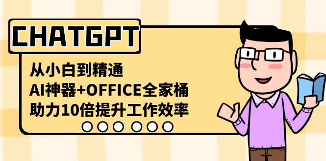 CHATGPT-从小白到精通，AI神器+OFFICE全家桶，助力10倍提升工作效率-主题库网创