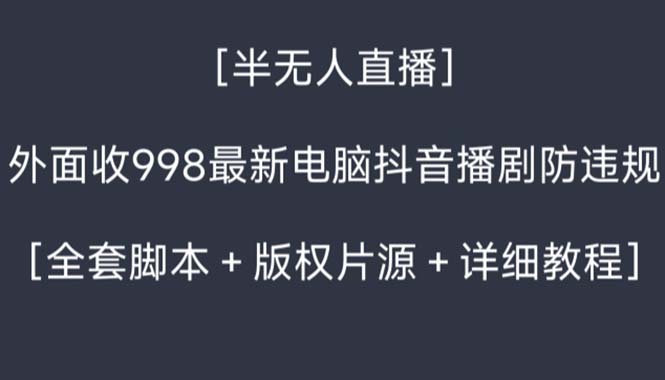 外面收998新半无人直播电脑抖音播剧防违规【全套脚本+版权片源+详细教程】-主题库网创