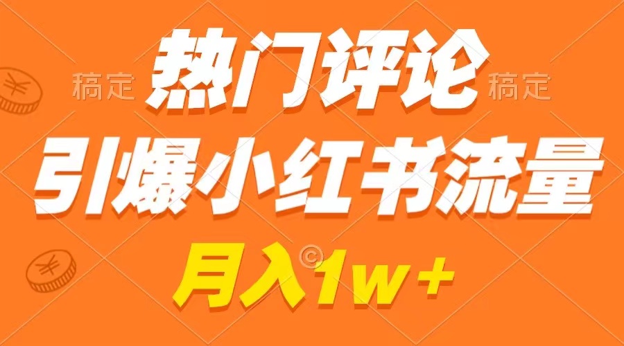 热门评论引爆小红书流量，作品制作简单，广告接到手软，月入过万不是梦-主题库网创