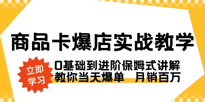 商品卡·爆店实战教学，0基础到进阶保姆式讲解，教你当天爆单 月销百万-主题库网创