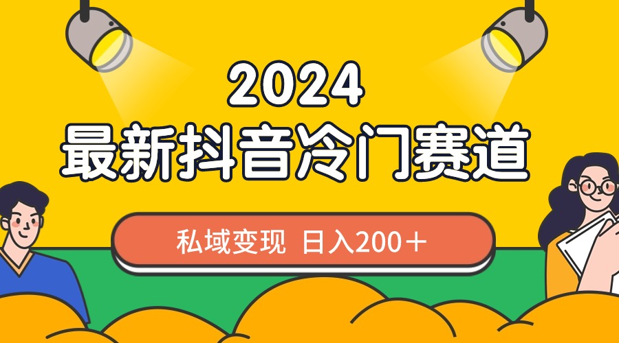 2024抖音最新冷门赛道，私域变现轻松日入200＋，作品制作简单，流量爆炸-主题库网创