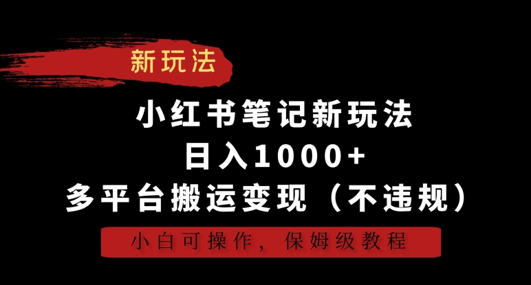 小红书笔记新玩法，日入1000+，多平台搬运变现（不违规），小白可操作，保姆级教程-主题库网创