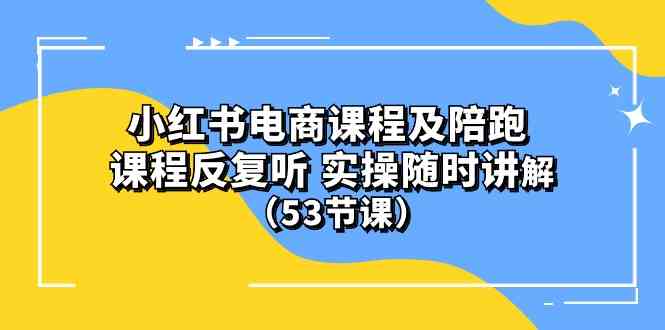 (10170期）小红书电商课程及陪跑 课程反复听 实操随时讲解 （53节课）-主题库网创