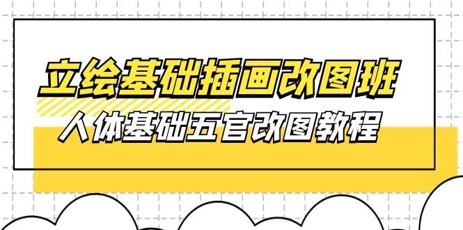 （10689期）立绘基础-插画改图班【第1期】：人体基础五官改图教程- 37节视频+课件-主题库网创