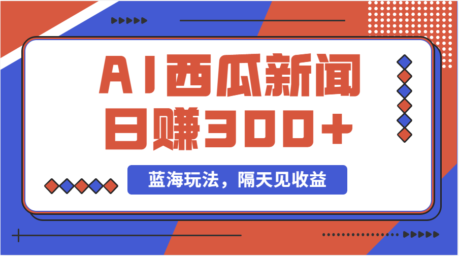 蓝海最新玩法西瓜视频原创搞笑新闻当天有收益单号日赚300+项目-主题库网创