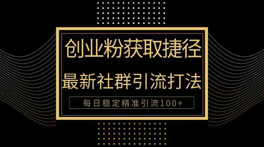 （10040期）创业粉捷径！最新被动引流方法大揭秘，实现每日100+精准引流-主题库网创