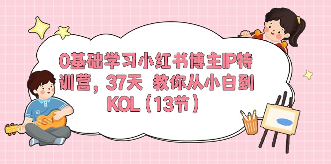 （10764期）0基础学习小红书博主IP特训营，37天 教你从小白到KOL（13节）-主题库网创