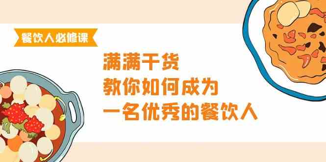 （9884期）餐饮人必修课，满满干货，教你如何成为一名优秀的餐饮人（47节课）-主题库网创