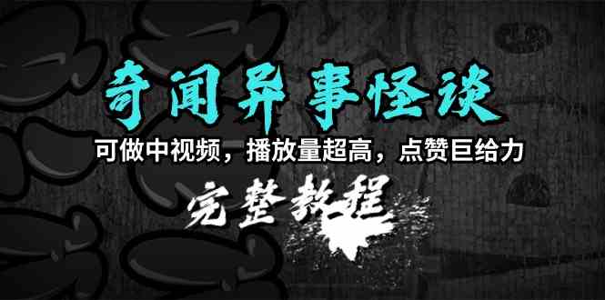 （9363期）奇闻异事怪谈完整教程，可做中视频，播放量超高，点赞巨给力（教程+素材）-主题库网创