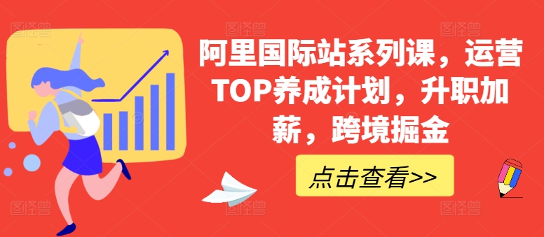 阿里国际站系列课，运营TOP养成计划，升职加薪，跨境掘金-主题库网创