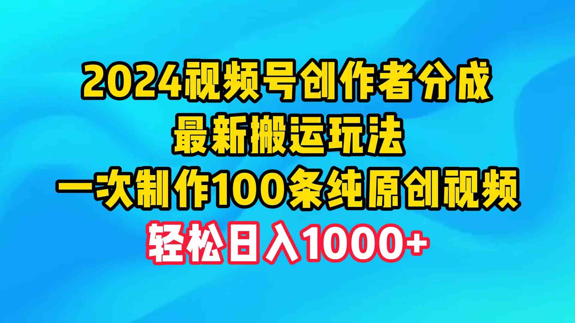 （9989期）2024视频号创作者分成，最新搬运玩法，一次制作100条纯原创视频，日入1000+-主题库网创