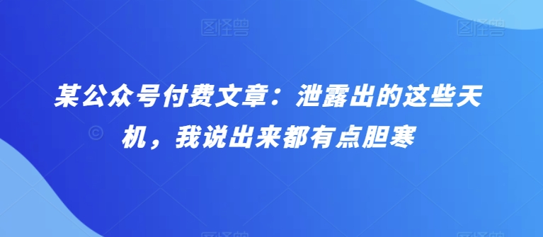 某公众号付费文章：泄露出的这些天机，我说出来都有点胆寒-主题库网创