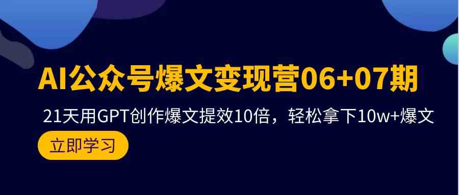 （9839期）AI公众号爆文变现营06+07期，21天用GPT创作爆文提效10倍，轻松拿下10w+爆文-主题库网创