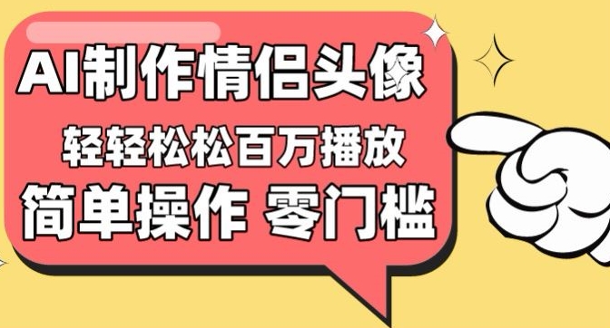 【零门槛高收益】情侣头像视频，播放量百万不是梦-主题库网创