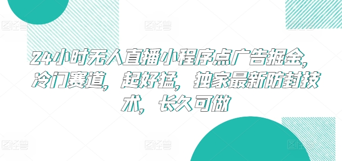 24小时无人直播小程序点广告掘金，冷门赛道，起好猛，独家最新防封技术，长久可做-主题库网创