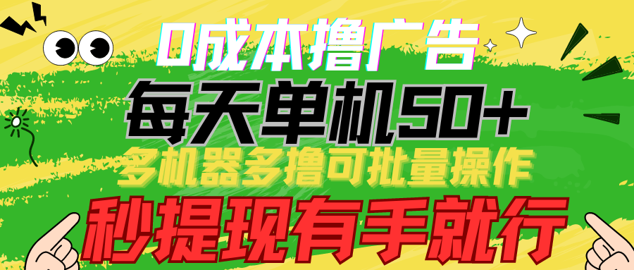 0成本撸广告 每天单机50+， 多机器多撸可批量操作，秒提现有手就行-主题库网创