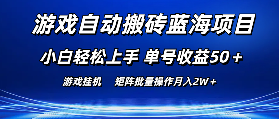 游戏自动搬砖蓝海项目 小白轻松上手 单号收益50＋ 矩阵批量操作月入2W＋-主题库网创