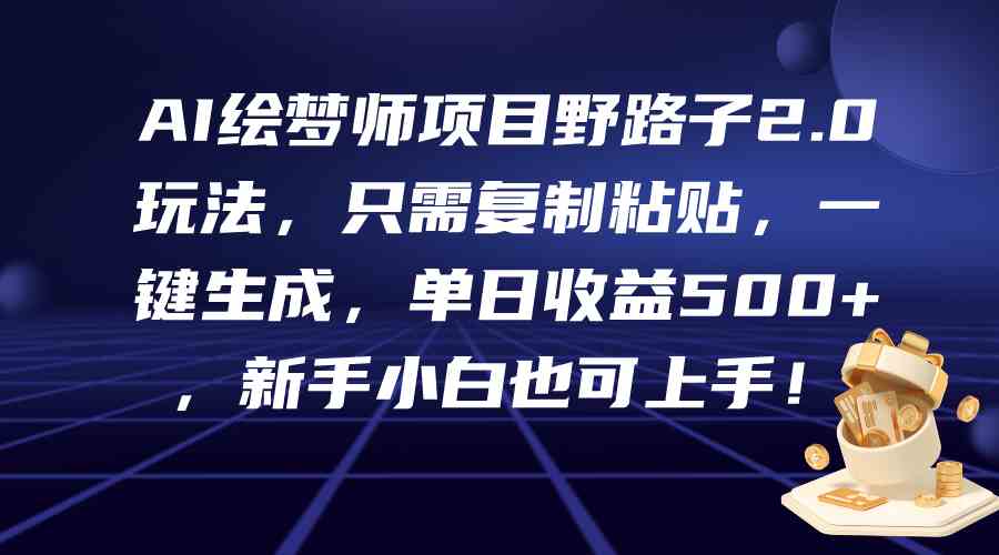 （9876期）AI绘梦师项目野路子2.0玩法，只需复制粘贴，一键生成，单日收益500+，新…-主题库网创