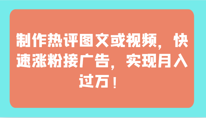 制作热评图文或视频，快速涨粉接广告，实现月入过万！-主题库网创