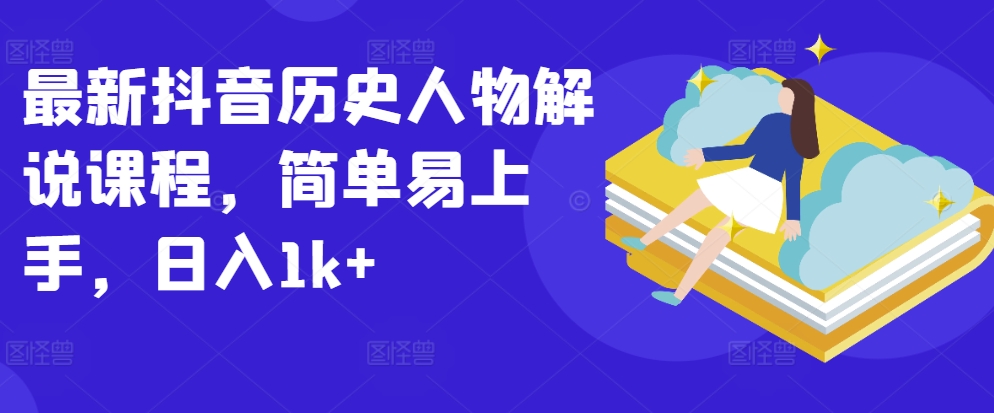 最新抖音历史人物解说课程，简单易上手，日入1k+-主题库网创