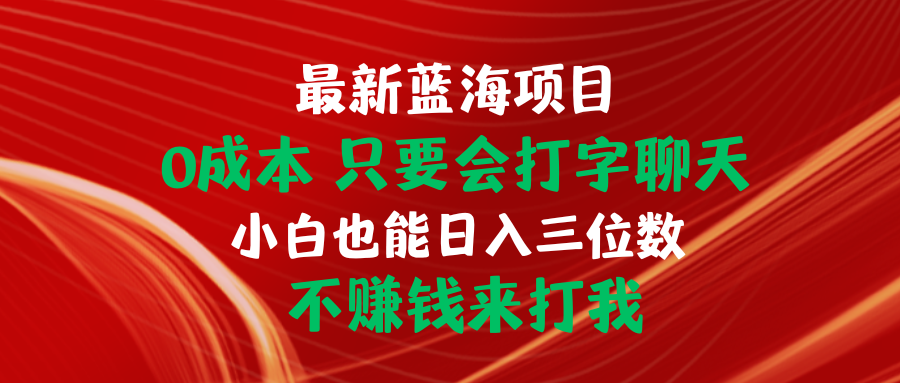 （10424期）最新蓝海项目 0成本 只要会打字聊天 小白也能日入三位数 不赚钱来打我-主题库网创