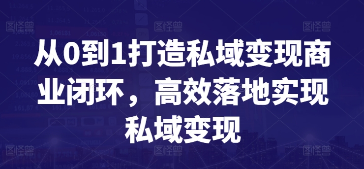 从0到1打造私域变现商业闭环，高效落地实现私域变现-主题库网创