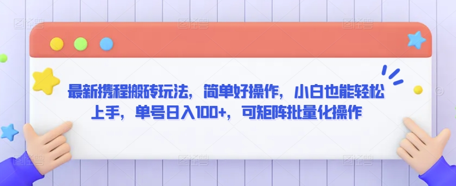 最新携程搬砖玩法，简单好操作，小白也能轻松上手，单号日入100+，可矩阵批量化操作-主题库网创