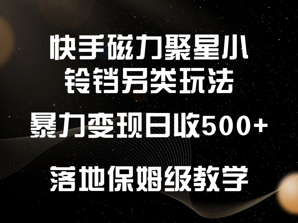 快手磁力聚星小铃铛另类玩法，暴力变现日入500+，小白轻松上手，落地保姆级教学-主题库网创