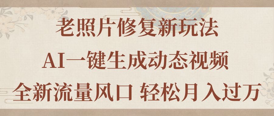 老照片修复新玩法，老照片AI一键生成动态视频 全新流量风口 轻松月入过万-主题库网创