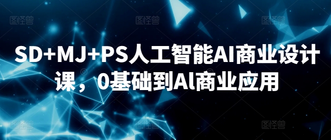 SD+MJ+PS人工智能AI商业设计课，0基础到Al商业应用-主题库网创