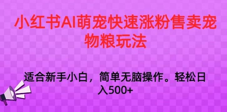 小红书AI萌宠快速涨粉售卖宠物粮玩法，日入1000+【揭秘】-主题库网创