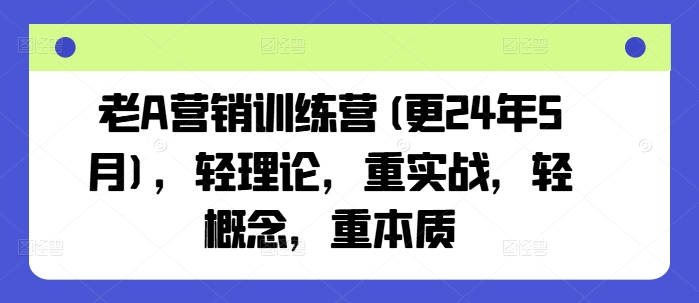 老A营销训练营(更24年5月)，轻理论，重实战，轻概念，重本质-主题库网创