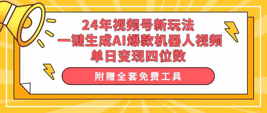 （10024期）24年视频号新玩法 一键生成AI爆款机器人视频，单日轻松变现四位数-主题库网创