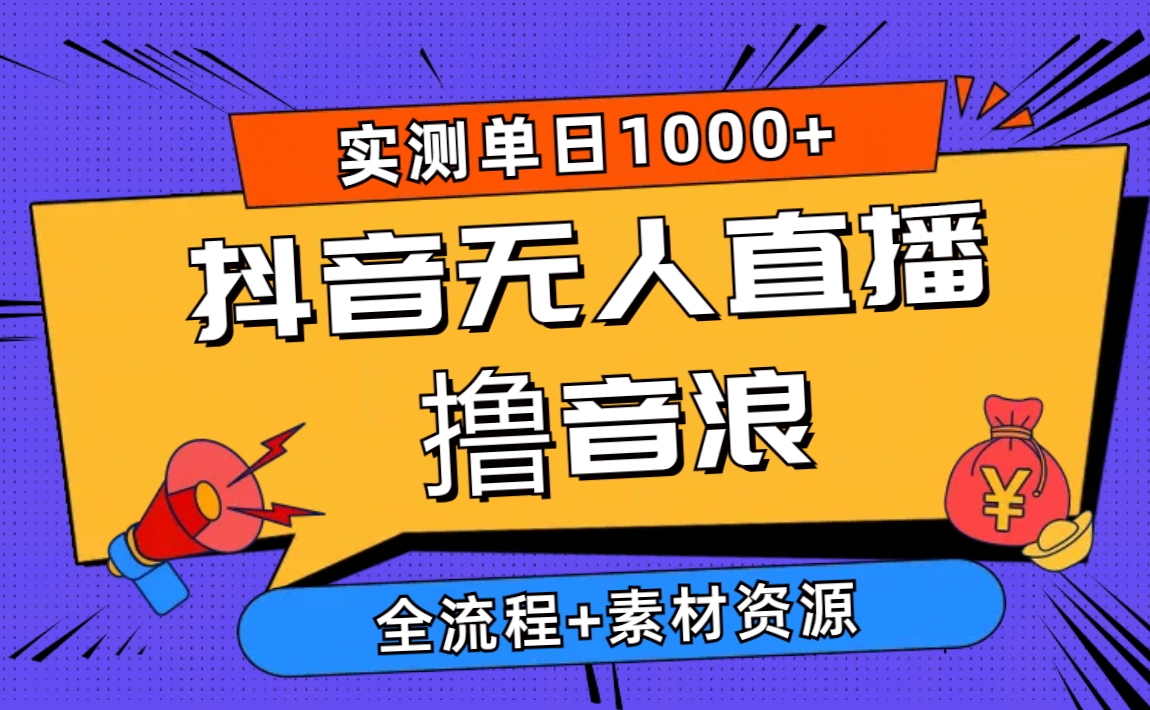 （10274期）2024抖音无人直播撸音浪新玩法 日入1000+ 全流程+素材资源-主题库网创