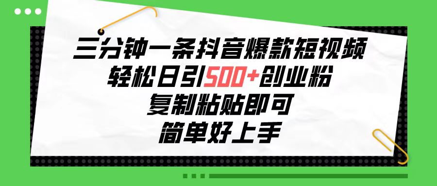 （10291期）三分钟一条抖音爆款短视频，轻松日引500+创业粉，复制粘贴即可，简单好…-主题库网创