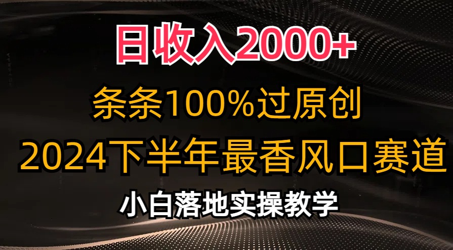 日收入2000+，条条100%过原创，2024下半年最香风口赛道，小白轻松上手-主题库网创