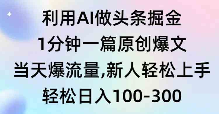 （9307期）利用AI做头条掘金，1分钟一篇原创爆文，当天爆流量，新人轻松上手-主题库网创