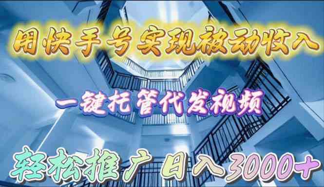 （9860期）用快手号实现被动收入，一键托管代发视频，轻松推广日入3000+-主题库网创