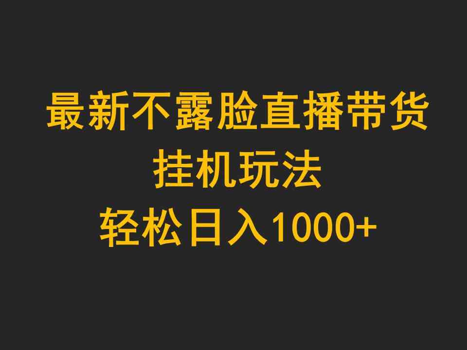 （9897期）最新不露脸直播带货，挂机玩法，轻松日入1000+-主题库网创