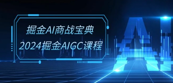 掘金AI商战宝典-系统班：2024掘金AIGC课程(30节视频课)-主题库网创