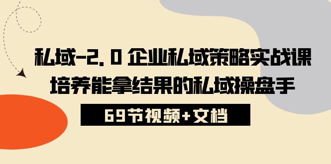 （10345期）私域-2.0 企业私域策略实战课，培养能拿结果的私域操盘手 (69节视频+文档)-主题库网创