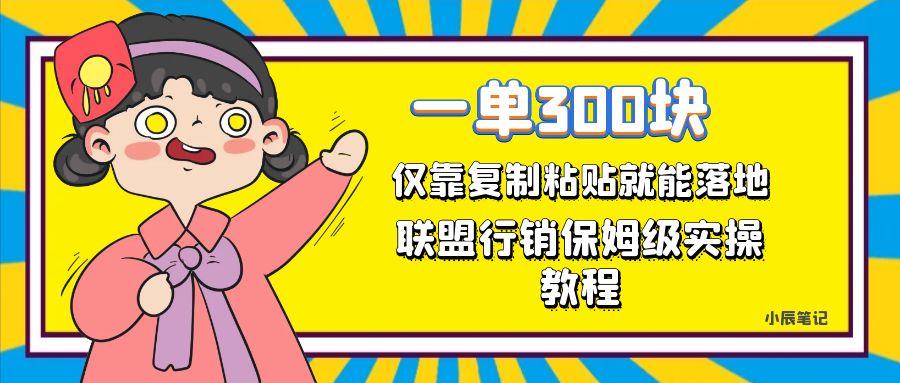 一单轻松300元，仅靠复制粘贴，每天操作一个小时，联盟行销保姆级出单教程-主题库网创