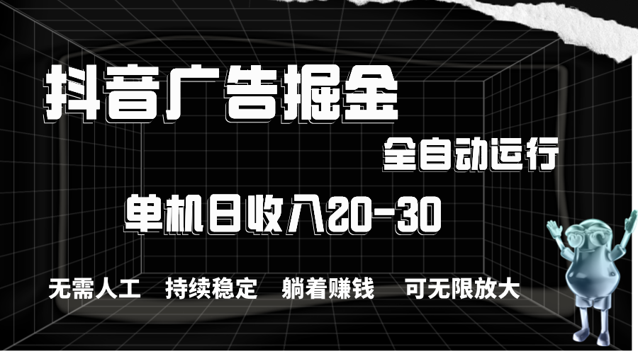 抖音广告掘金，单机产值20-30，全程自动化操作-主题库网创