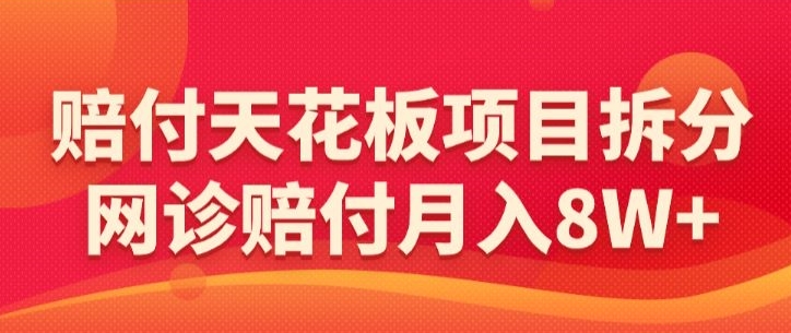 赔付天花板项目拆分，网诊赔付月入8W+-【仅揭秘】-主题库网创