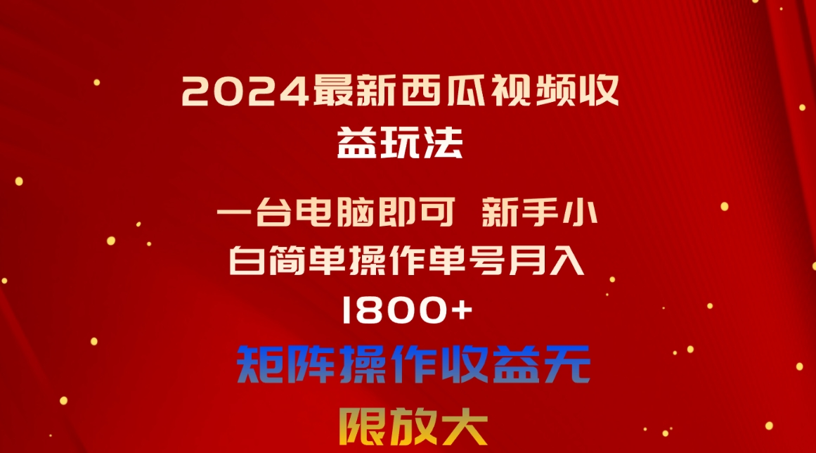 （10829期）2024最新西瓜视频收益玩法，一台电脑即可 新手小白简单操作单号月入1800+-主题库网创